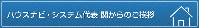 ハウスナビ・システム代表 関からのご挨拶