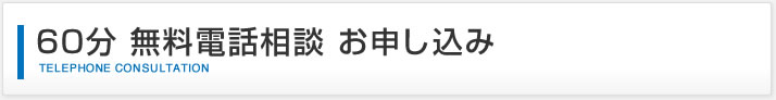 60分 無料電話相談 お申し込み｜TELEPHONE CONSULTATION