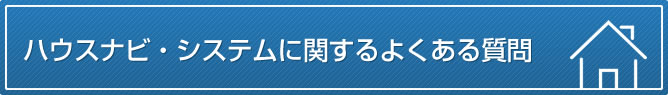ハウスナビ・システムに関するよくある質問