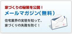 家づくりの秘策を公開!メールマガジン(無料)|住宅業界の実態を知って、家づくりの失敗を防ぐ!
