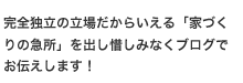 完全独立の立場だからいえる「家づくりの急所」を出し惜しみなくブログでお伝えします！