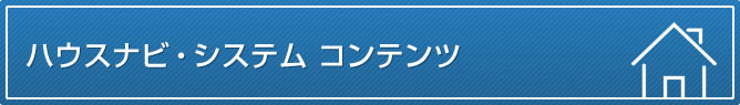 ハウスナビ・システム コンテンツ